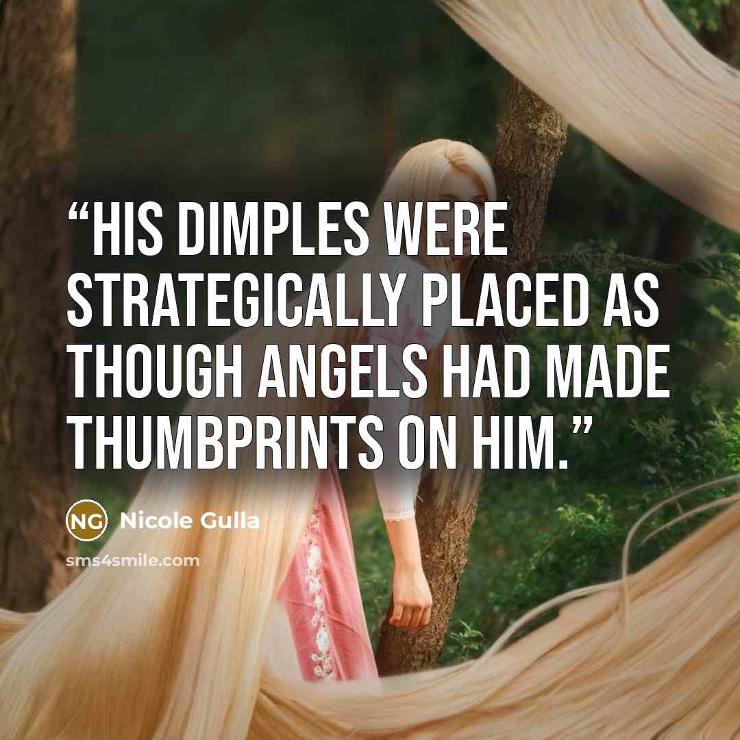 “His dimples were strategically placed as though angels had made thumbprints on him.” quote by Nicole Gulla