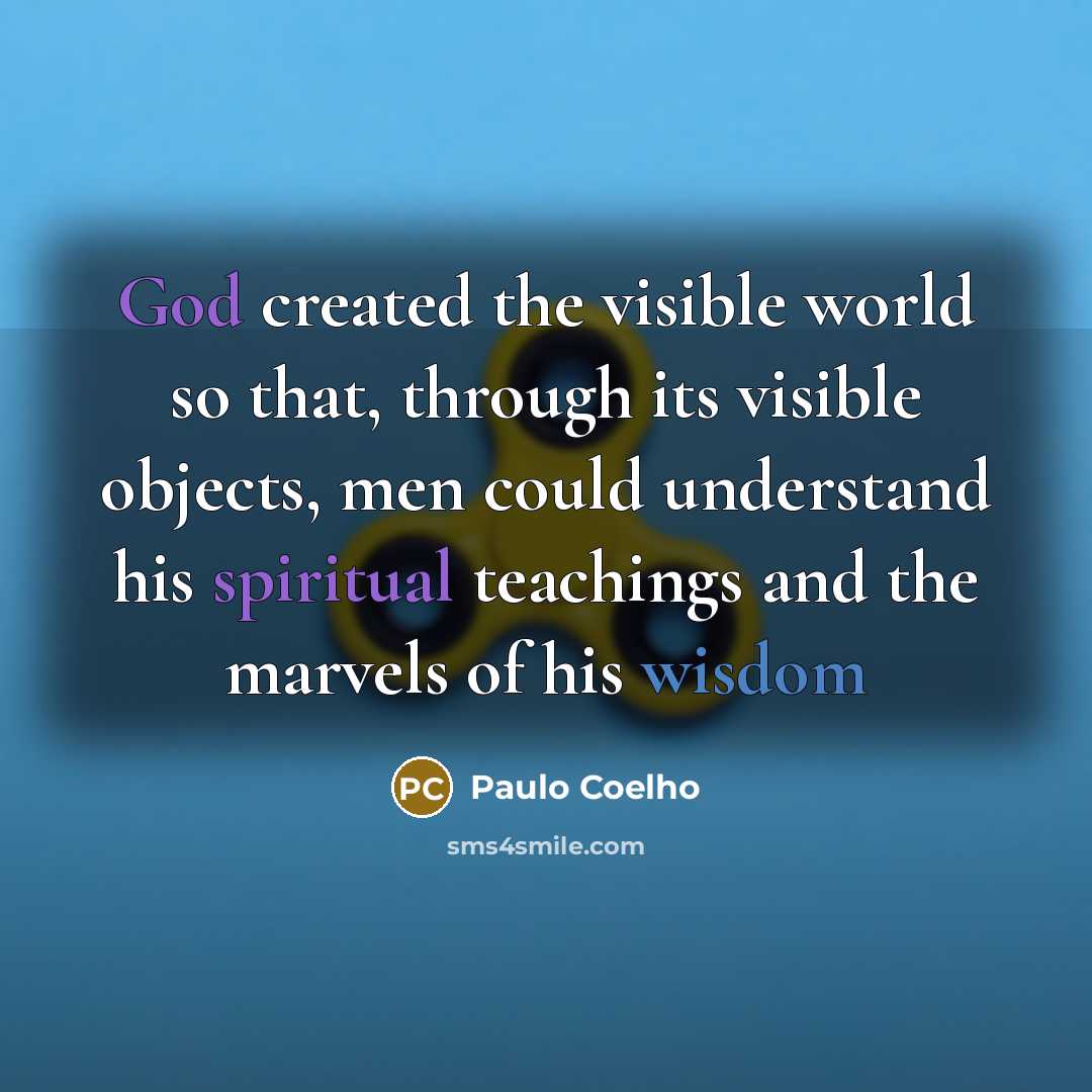 “God created the visible world so that, through its visible objects, men could understand his spiritual teachings and the marvels of his wisdom” quote by Paulo Coelho