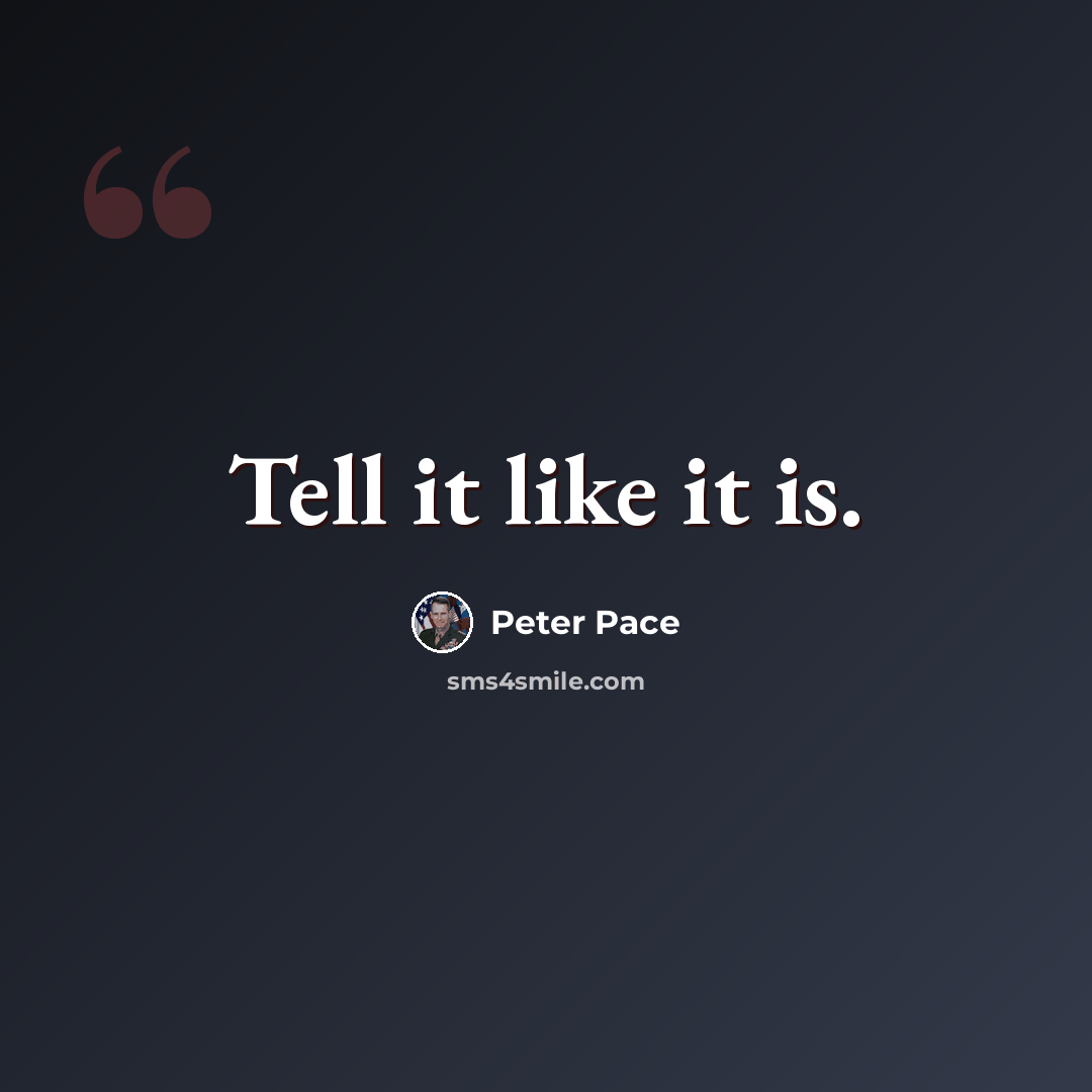 “Tell it like it is.” quote by Peter Pace