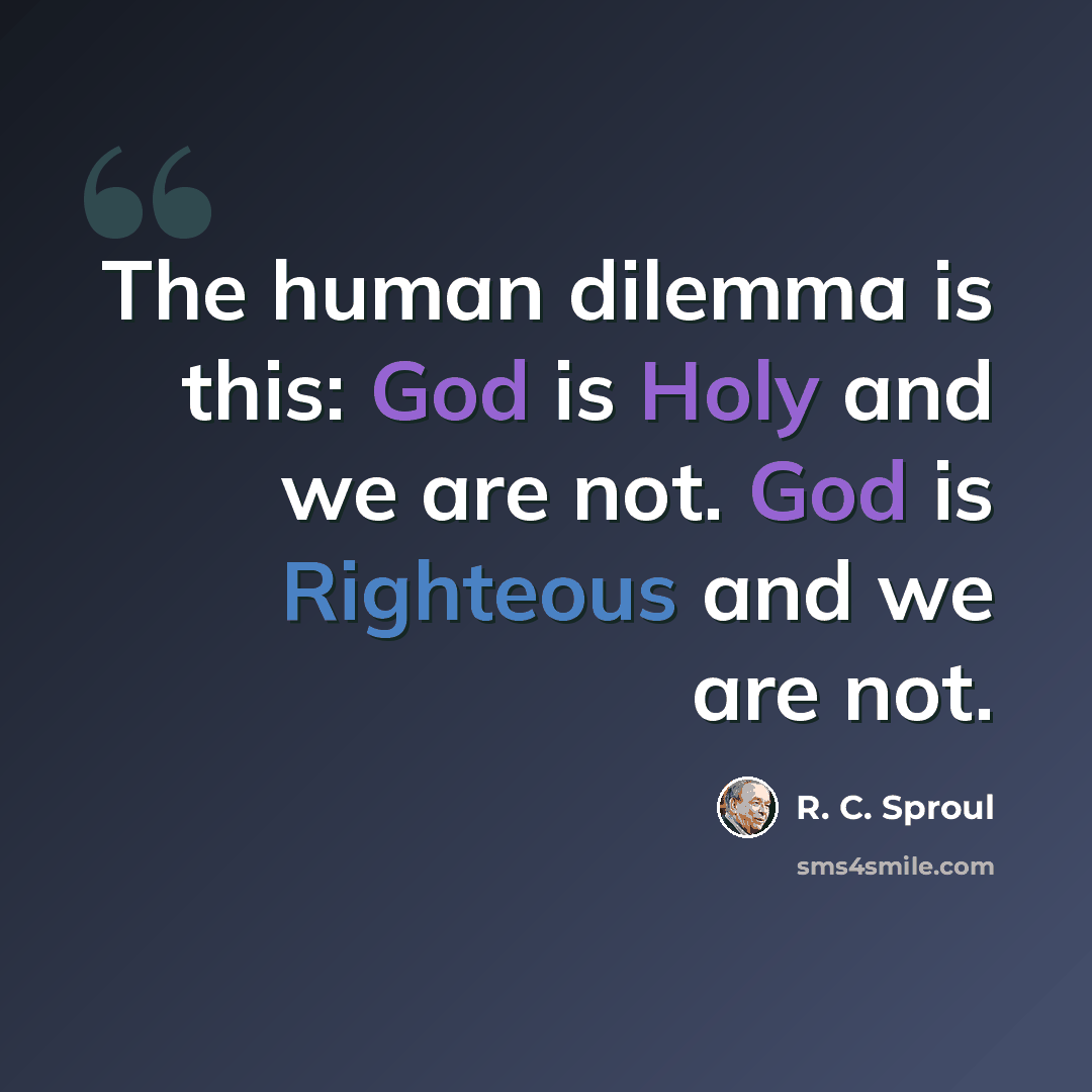 “The human dilemma is this: God is Holy and we are not. God is Righteous and we are not.” quote by R. C. Sproul