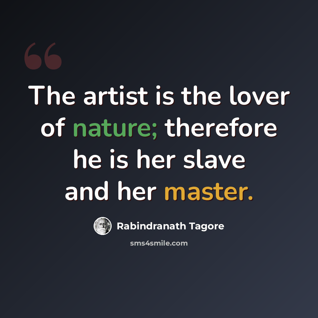 “The artist is the lover of nature; therefore he is her slave and her master.” quote by Rabindranath Tagore