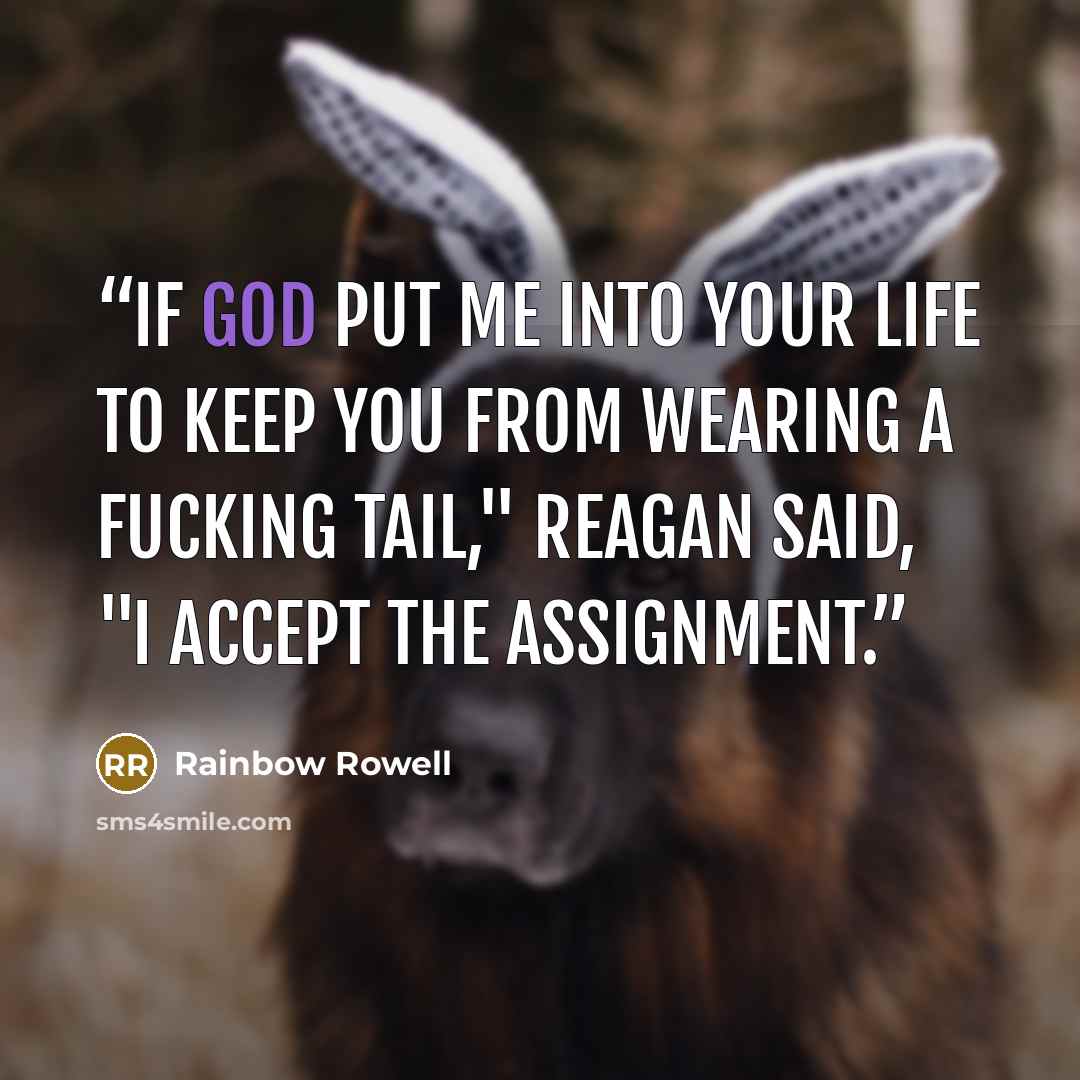 “If God put me into your life to keep you from wearing a fucking tail," Reagan said, "I accept the assignment.” quote by Rainbow Rowell