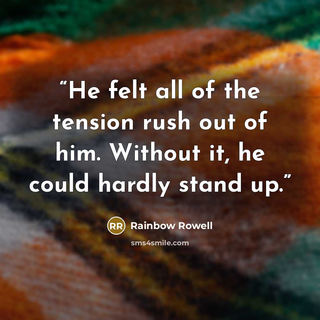 “He felt all of the tension rush out of him. Without it, he could hardly stand up.” quote by Rainbow Rowell