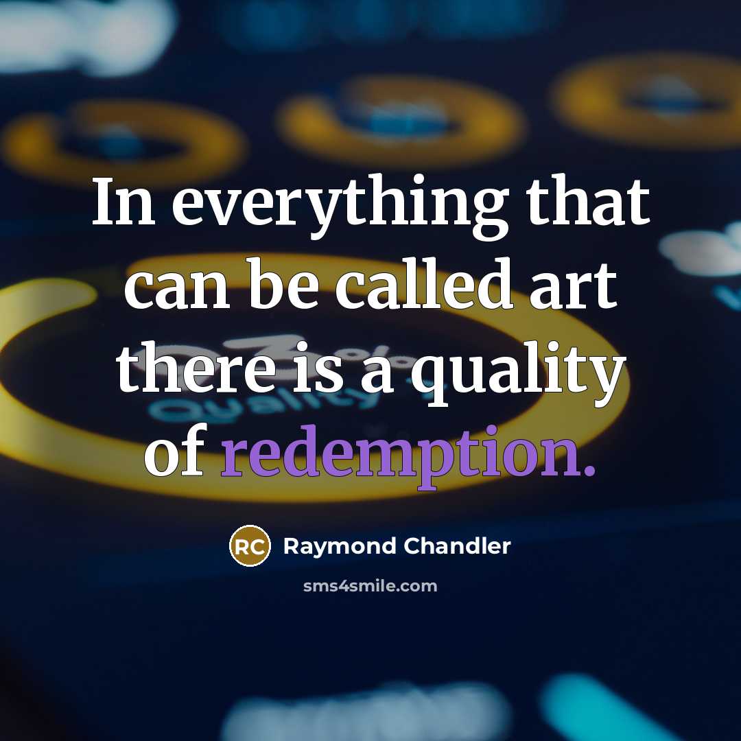 “In everything that can be called art there is a quality of redemption.” quote by Raymond Chandler