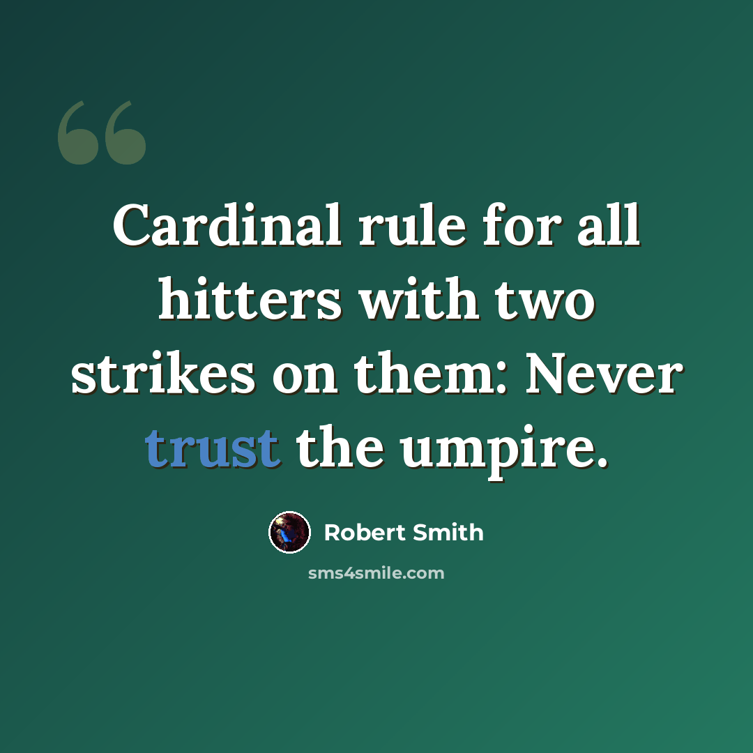 “Cardinal rule for all hitters with two strikes on them: Never trust the umpire.” quote by Robert Smith