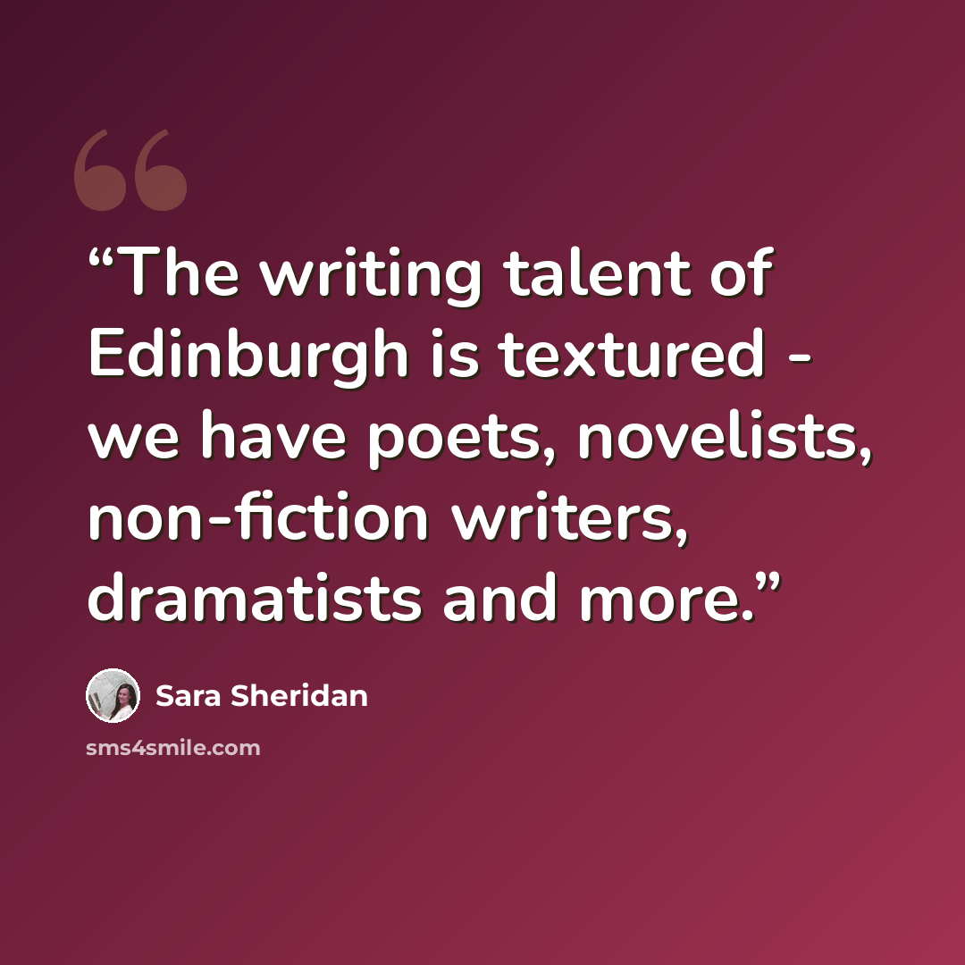 “The writing talent of Edinburgh is textured - we have poets, novelists, non-fiction writers, dramatists and more.” quote by Sara Sheridan