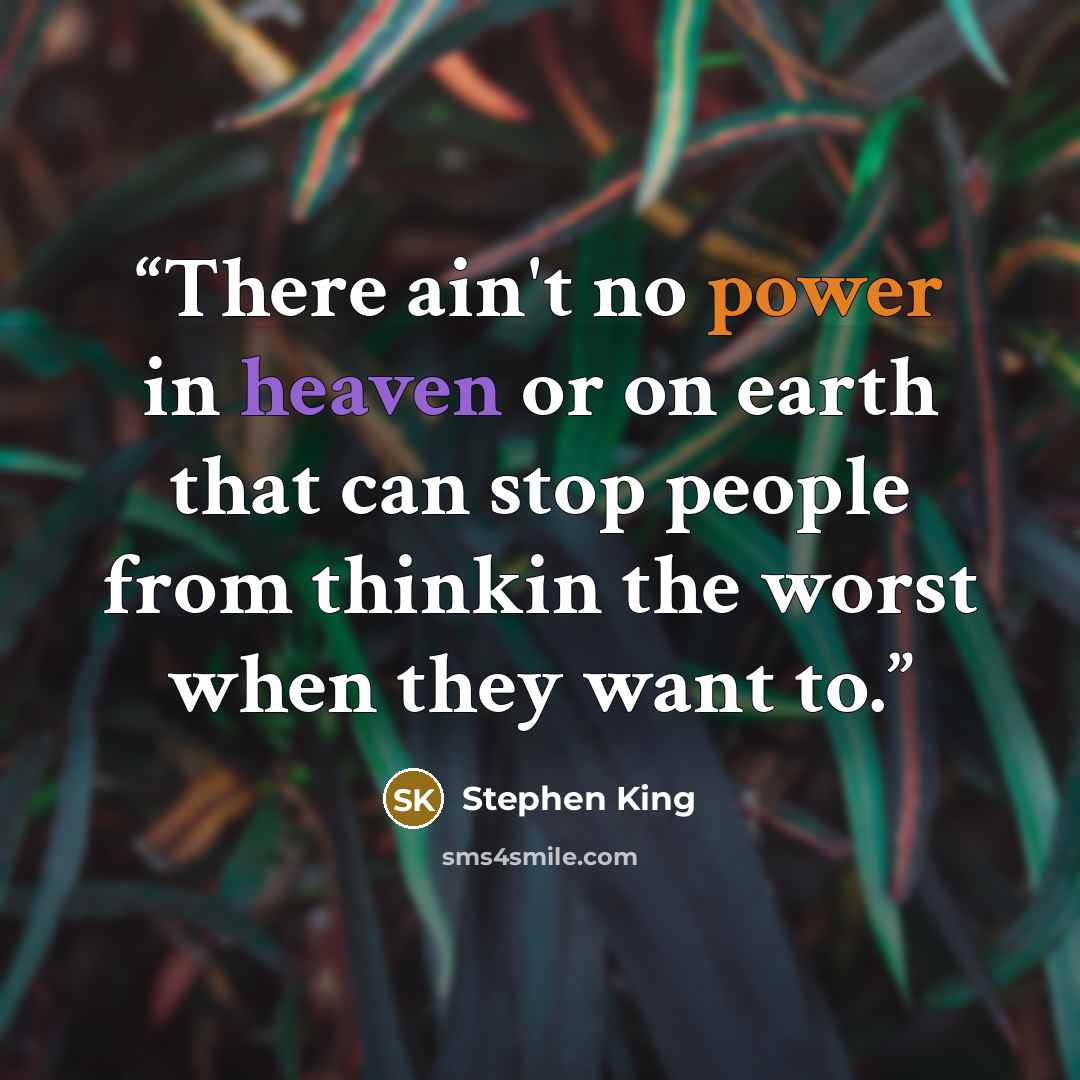 “There ain't no power in heaven or on earth that can stop people from thinkin the worst when they want to.” quote by Stephen King