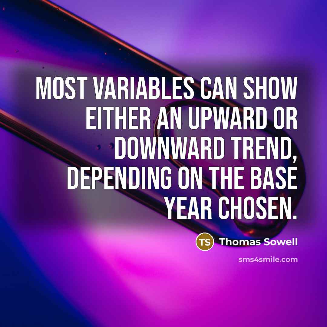 “Most variables can show either an upward or downward trend, depending on the base year chosen.” quote by Thomas Sowell