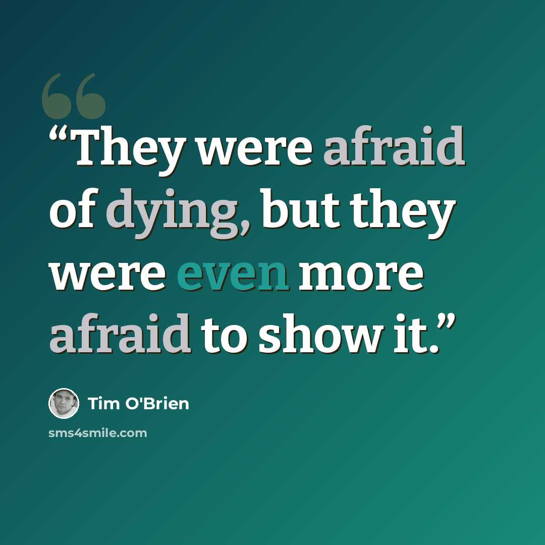 “They were afraid of dying, but they were even more afraid to show it.” quote by Tim O'Brien