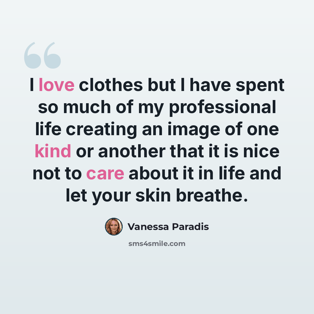 “I love clothes but I have spent so much of my professional life creating an image of one kind or another that it is nice not to care about it in life and let your skin breathe.” quote by Vanessa Paradis