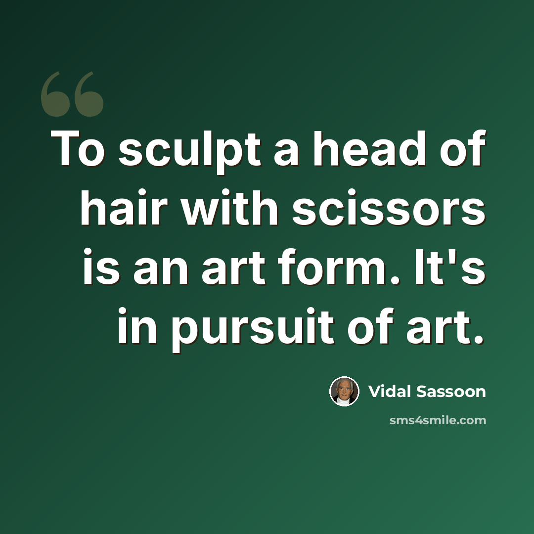 “To sculpt a head of hair with scissors is an art form. It's in pursuit of art.” quote by Vidal Sassoon