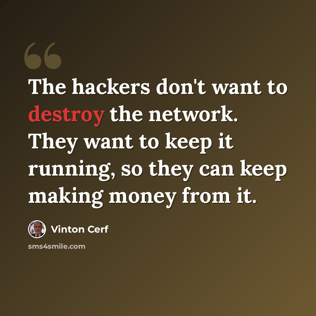 “The hackers don't want to destroy the network. They want to keep it running, so they can keep making money from it.” quote by Vinton Cerf