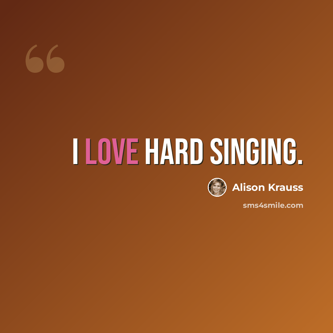 “I love hard singing.” quote by Alison Krauss