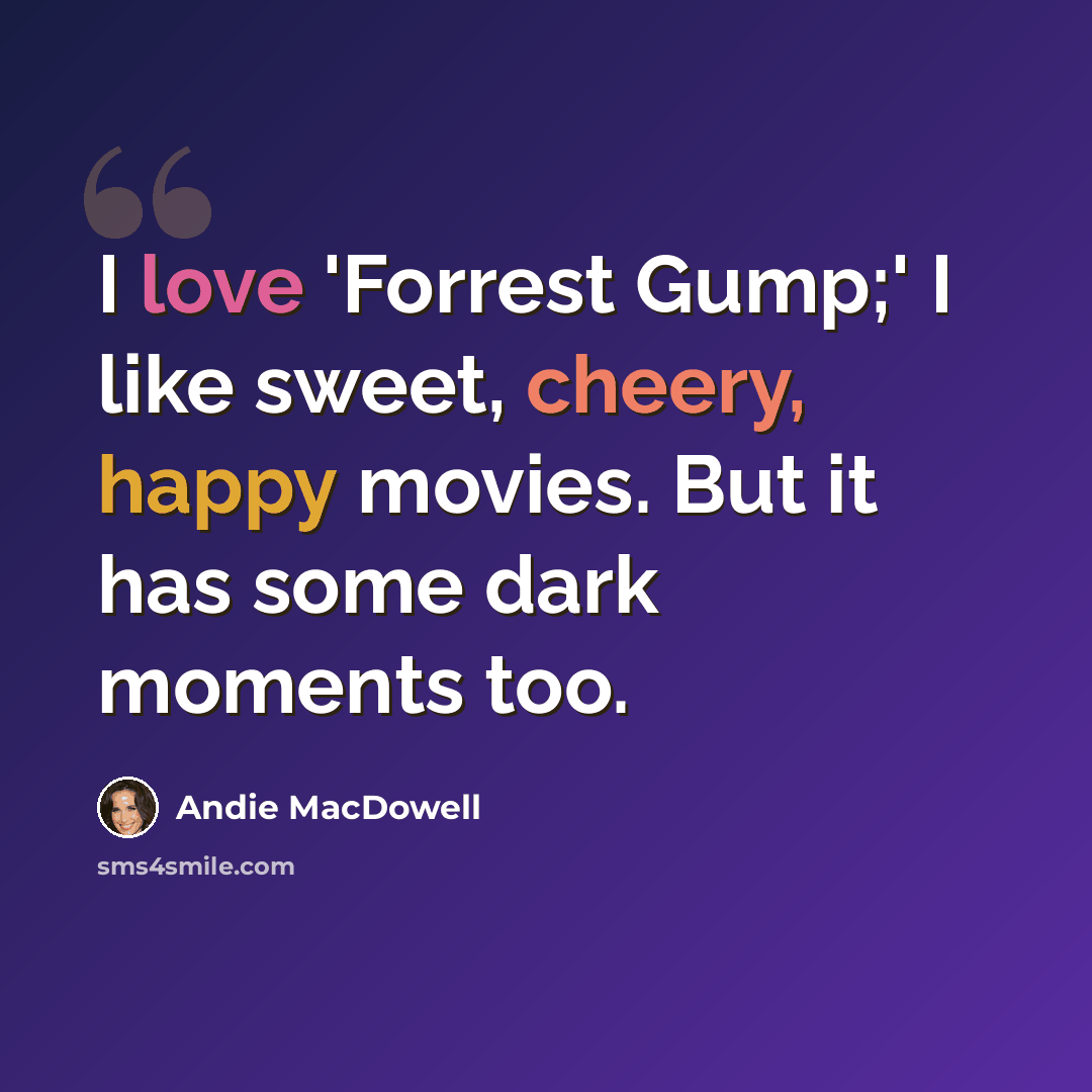 “I love 'Forrest Gump;' I like sweet, cheery, happy movies. But it has some dark moments too.” quote by Andie MacDowell
