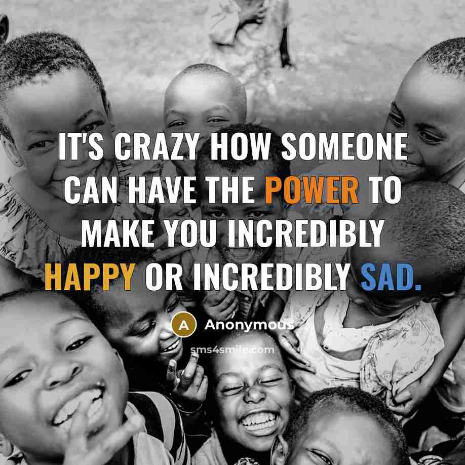 “It's crazy how someone can have the power to make you incredibly happy or incredibly sad.” quote by Anonymous