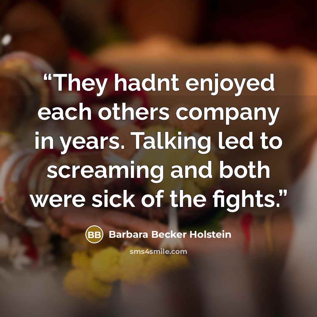 “They hadnt enjoyed each others company in years. Talking led to screaming and both were sick of the fights.” quote by Barbara Becker Holstein