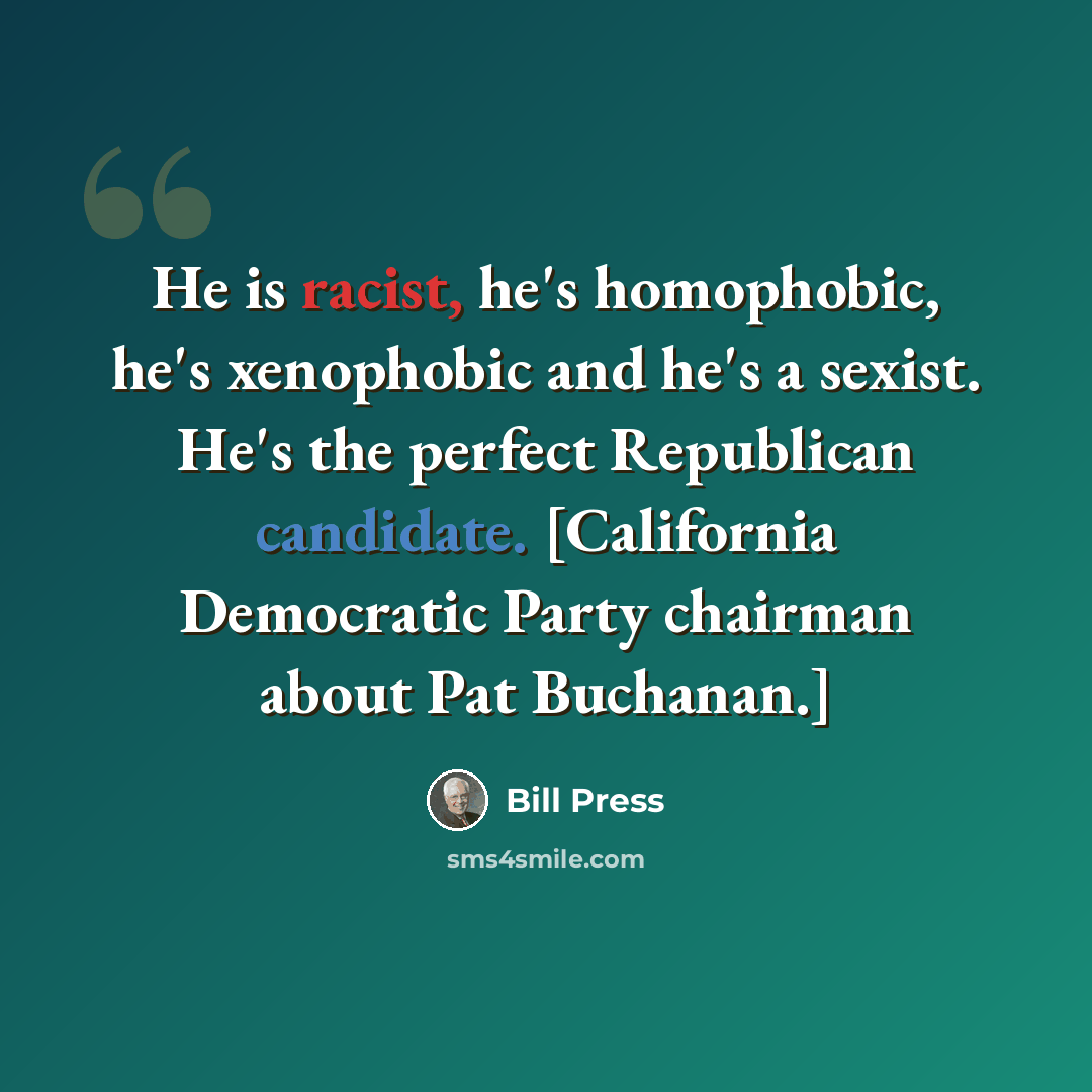 “He is racist, he's homophobic, he's xenophobic and he's a sexist. He's the perfect Republican candidate. [California Democratic Party chairman about Pat Buchanan.]” quote by Bill Press