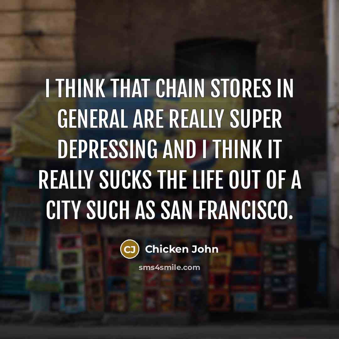 “I think that chain stores in general are really super depressing and I think it really sucks the life out of a city such as San Francisco.” quote by Chicken John