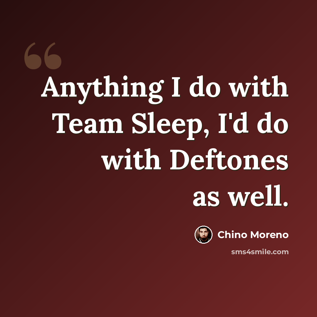“Anything I do with Team Sleep, I'd do with Deftones as well.” quote by Chino Moreno
