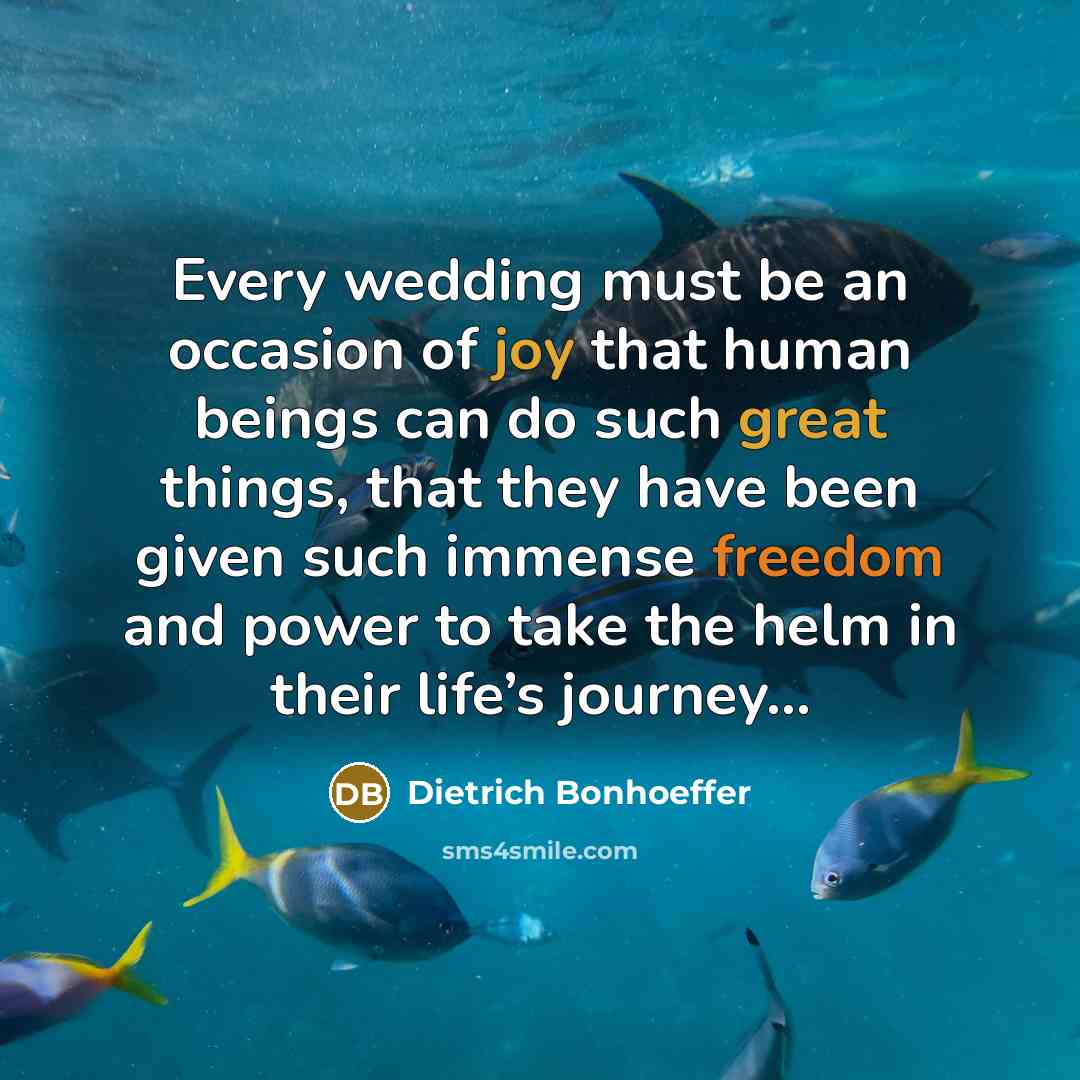 “Every wedding must be an occasion of joy that human beings can do such great things, that they have been given such immense freedom and power to take the helm in their life’s journey…” quote by Dietrich Bonhoeffer