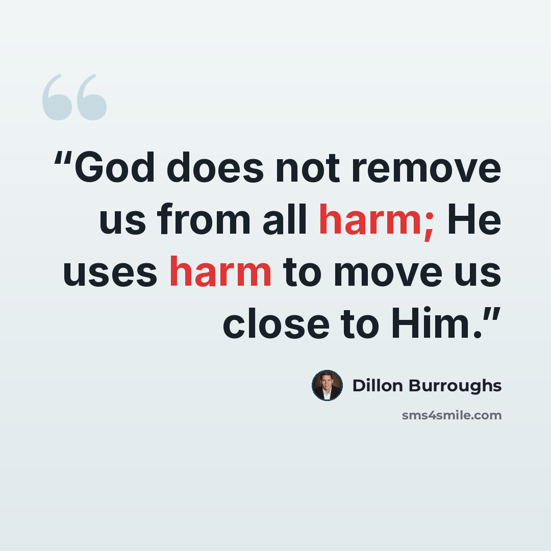 “God does not remove us from all harm; He uses harm to move us close to Him.” quote by Dillon Burroughs