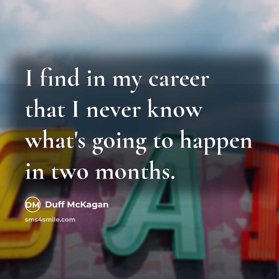 “I find in my career that I never know what's going to happen in two months.” quote by Duff McKagan