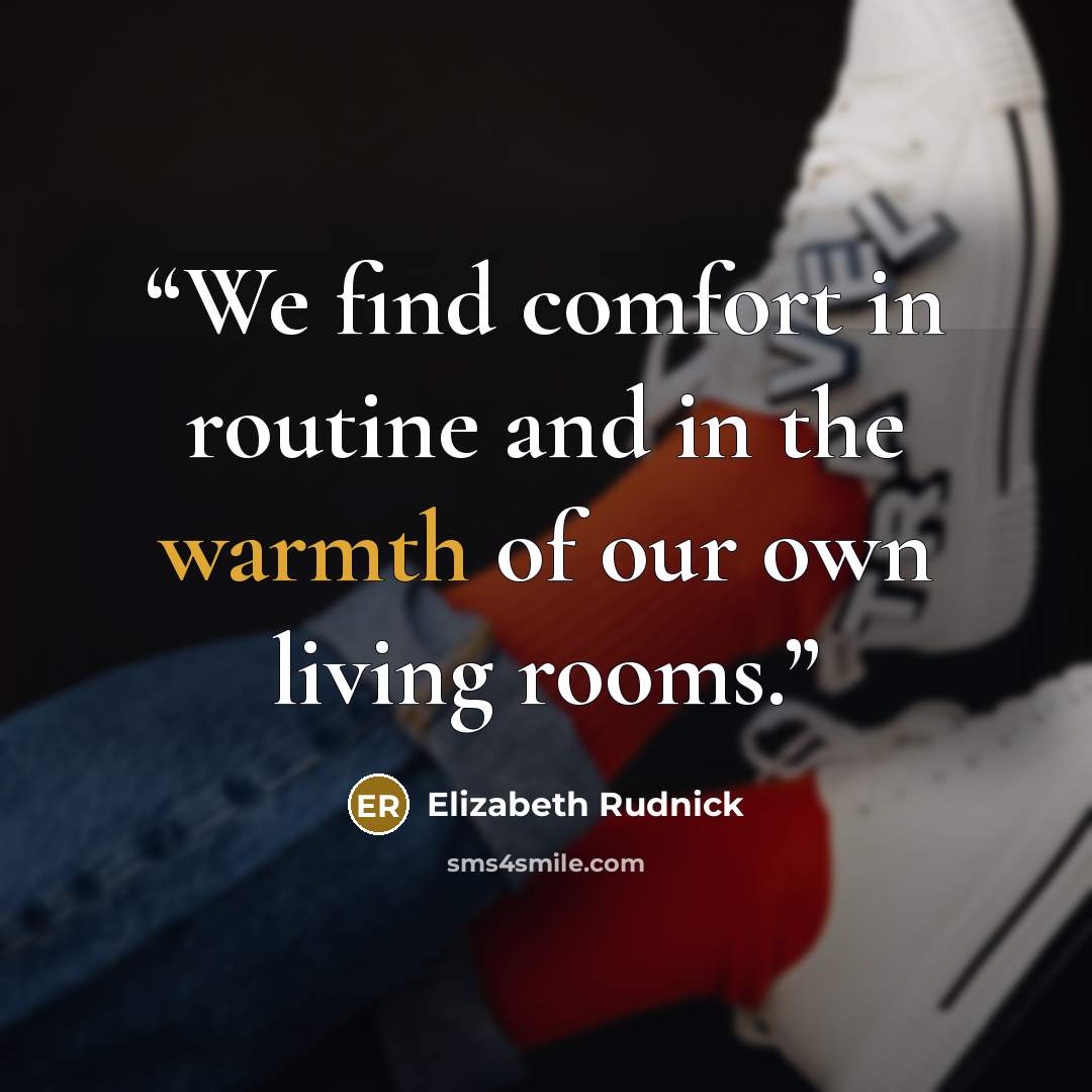 “We find comfort in routine and in the warmth of our own living rooms.” quote by Elizabeth Rudnick
