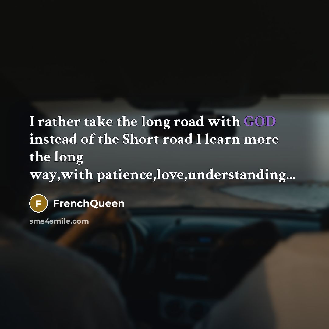 “I rather take the long road with GOD instead of the Short road I learn more the long way,with patience,love,understanding...” quote by FRENCHQUEEN