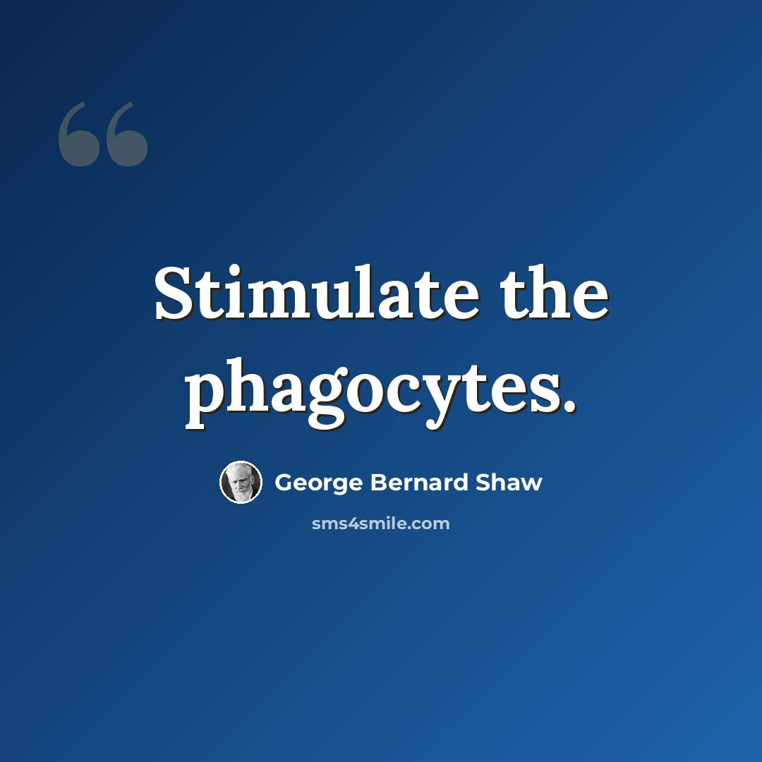 “Stimulate the phagocytes.” quote by George Bernard Shaw