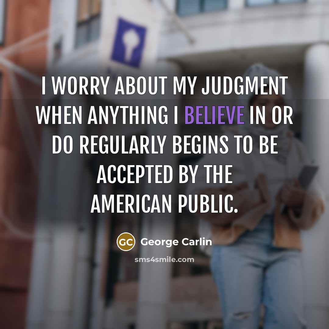 “I worry about my judgment when anything I believe in or do regularly begins to be accepted by the American public.” quote by George Carlin