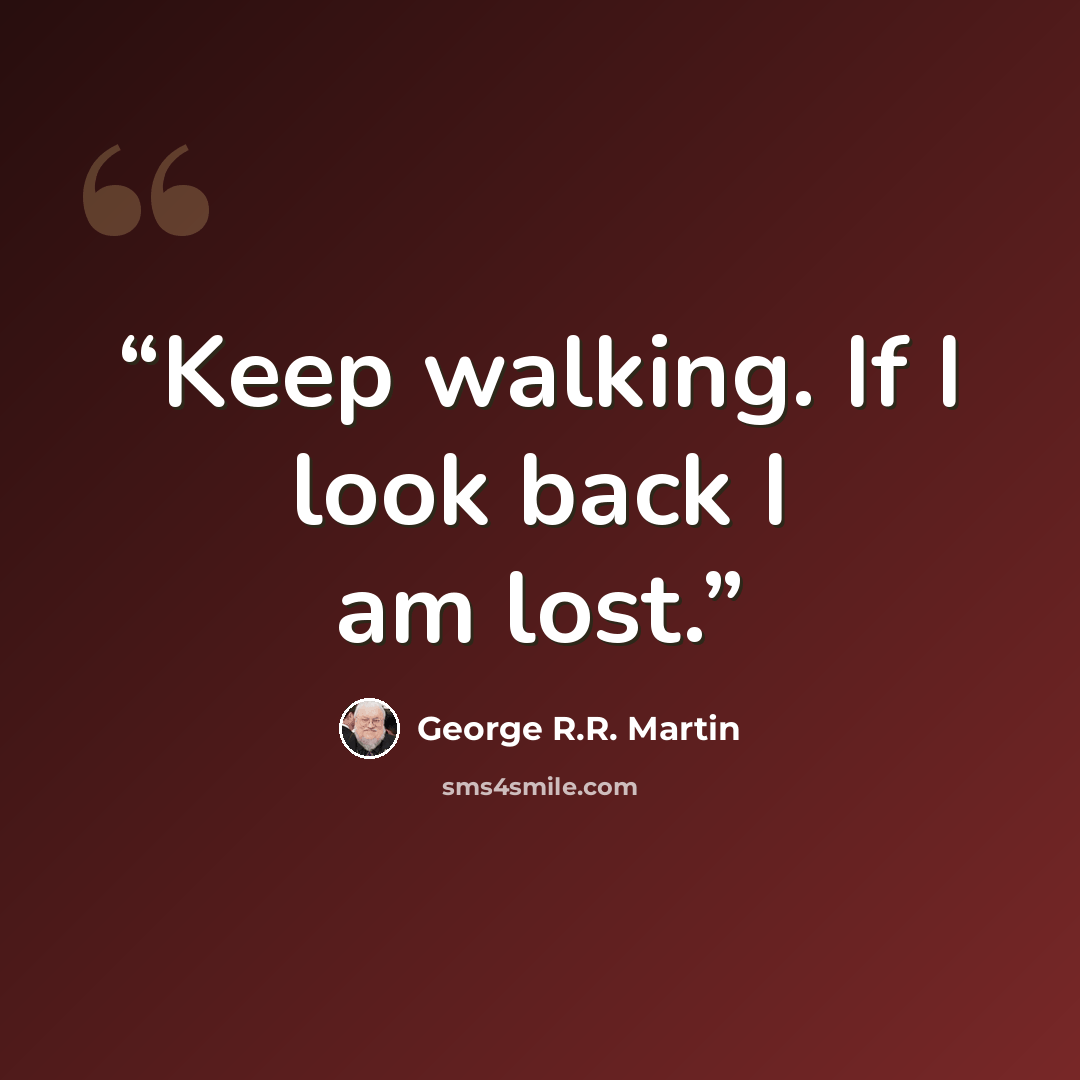 “Keep walking. If I look back I am lost.” quote by George R.R. Martin