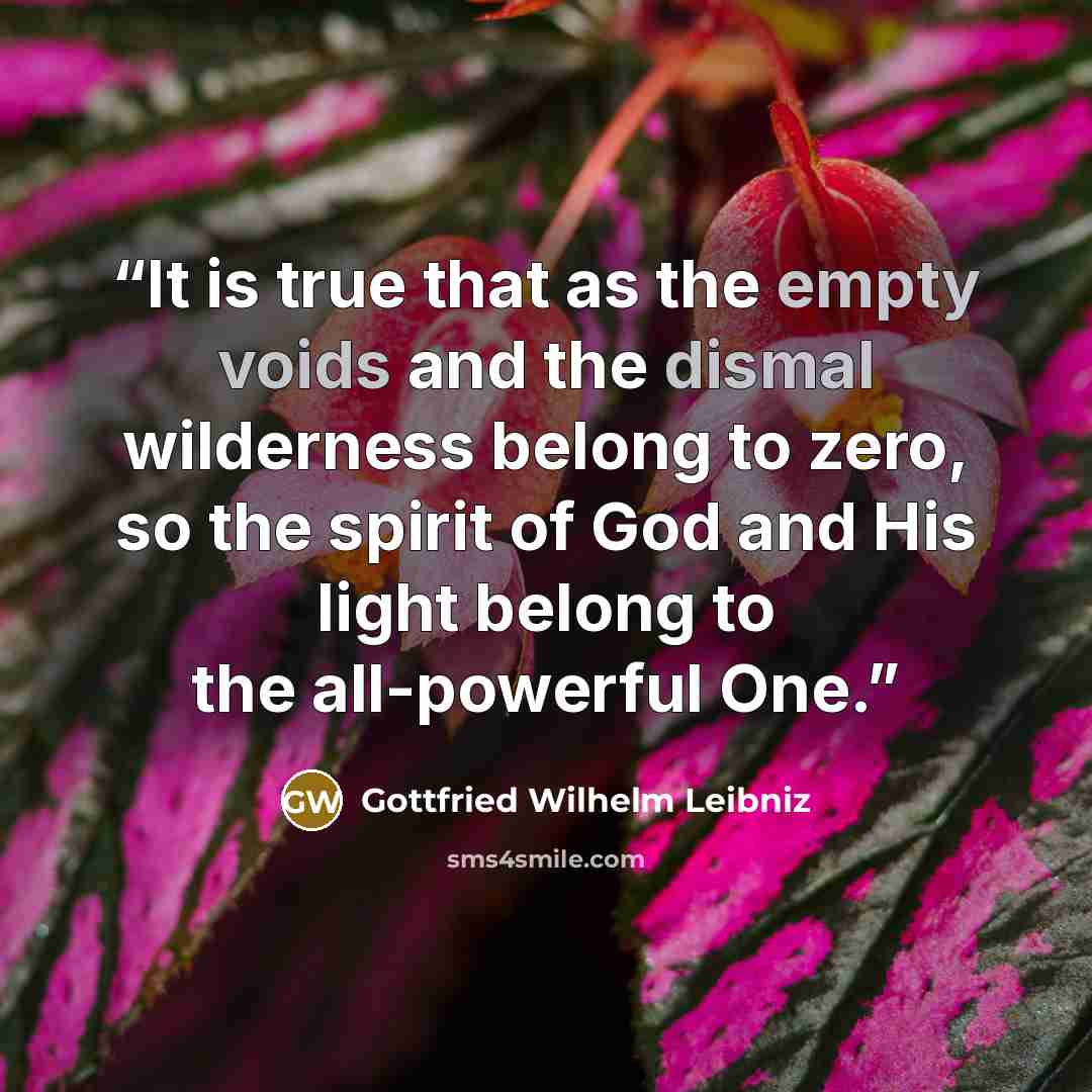 “It is true that as the empty voids and the dismal wilderness belong to zero, so the spirit of God and His light belong to the all-powerful One.” quote by Gottfried Wilhelm Leibniz