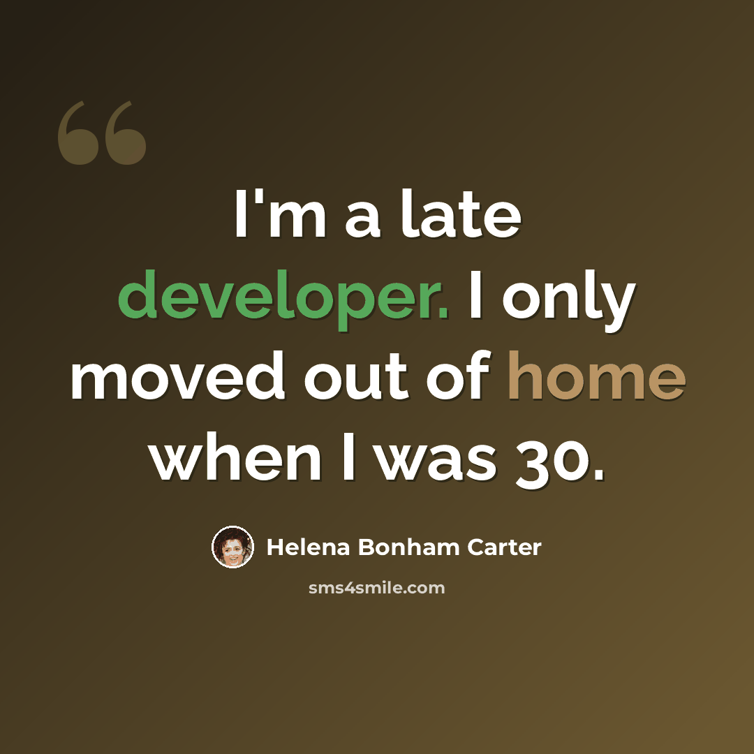 “I'm a late developer. I only moved out of home when I was 30.” quote by Helena Bonham Carter