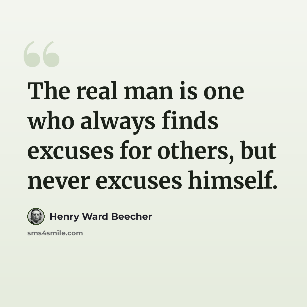 “The real man is one who always finds excuses for others, but never excuses himself.” quote by Henry Ward Beecher