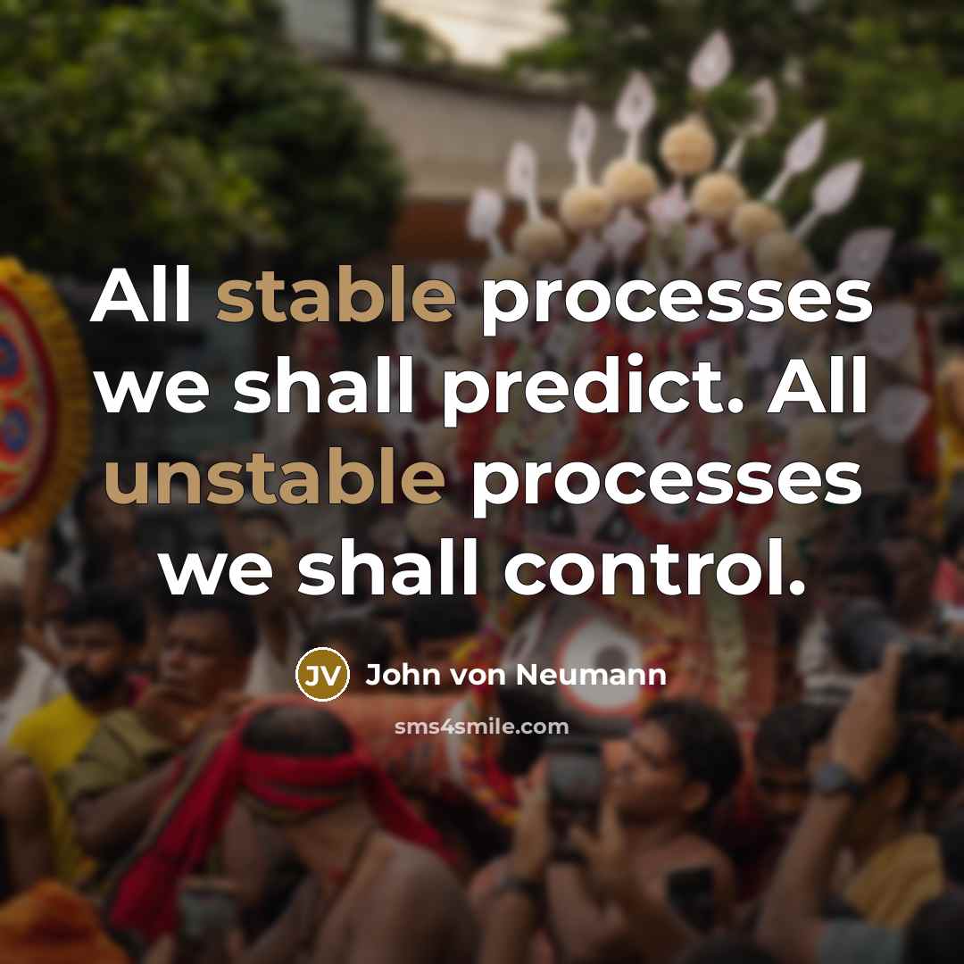 “All stable processes we shall predict. All unstable processes we shall control.” quote by John von Neumann