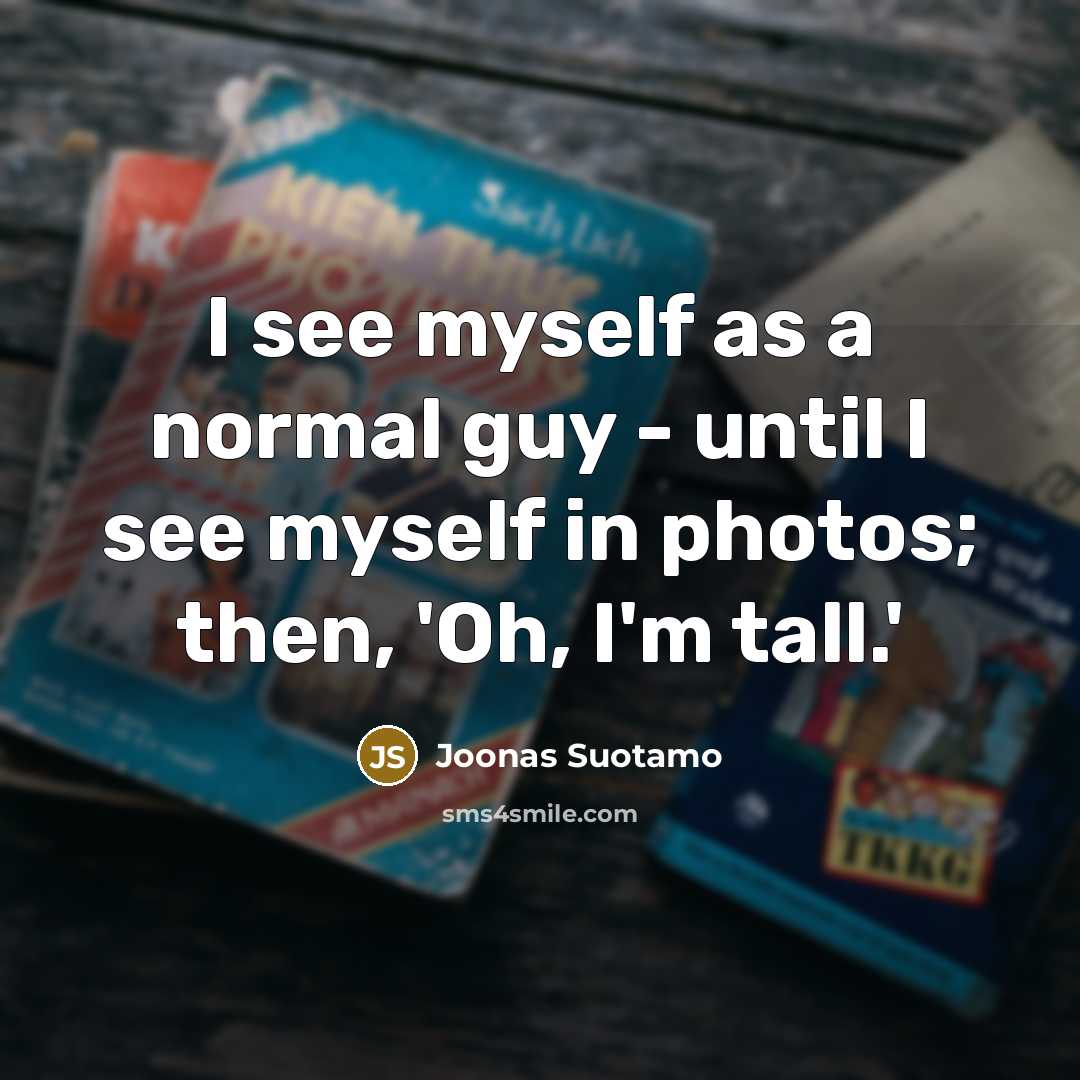 “I see myself as a normal guy - until I see myself in photos; then, 'Oh, I'm tall.'” quote by Joonas Suotamo
