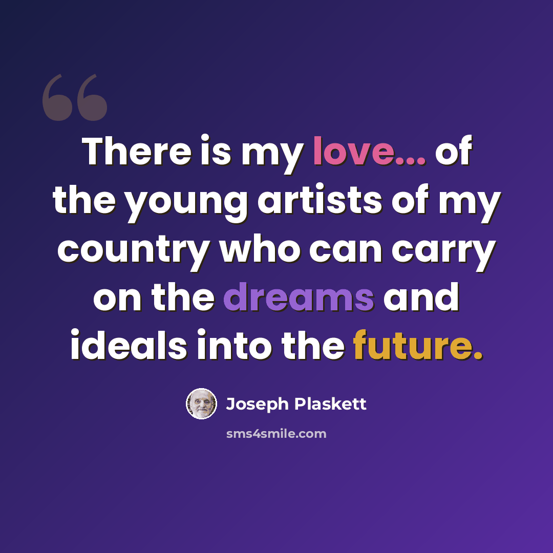 “There is my love... of the young artists of my country who can carry on the dreams and ideals into the future.” quote by Joseph Plaskett
