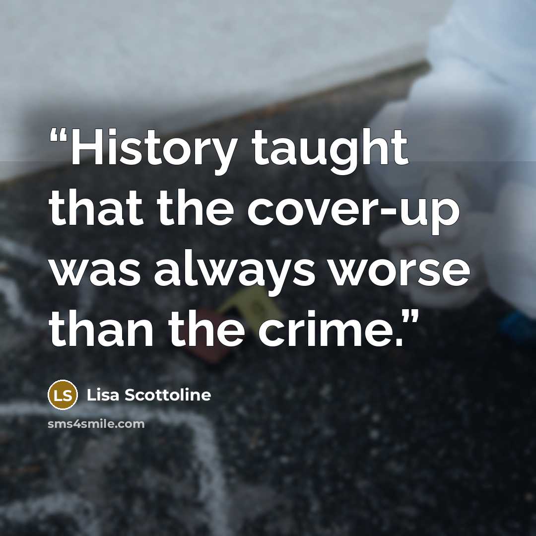 “History taught that the cover-up was always worse than the crime.” quote by Lisa Scottoline