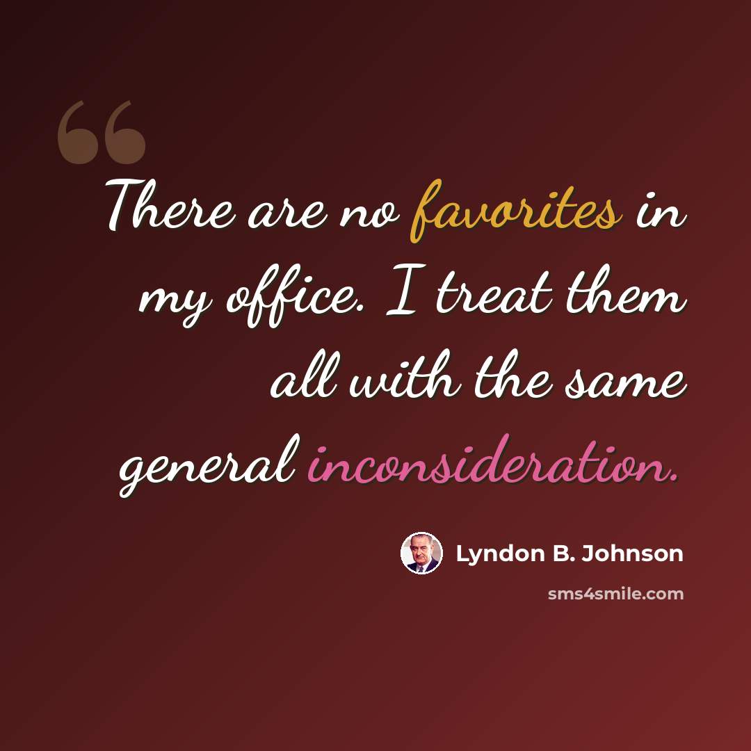 “There are no favorites in my office. I treat them all with the same general inconsideration.” quote by Lyndon B. Johnson
