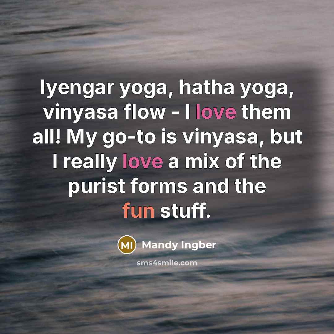 “Iyengar yoga, hatha yoga, vinyasa flow - I love them all! My go-to is vinyasa, but I really love a mix of the purist forms and the fun stuff.” quote by Mandy Ingber