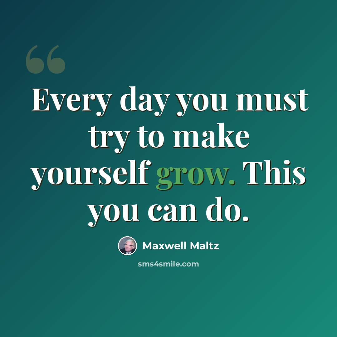 “Every day you must try to make yourself grow. This you can do.” quote by Maxwell Maltz