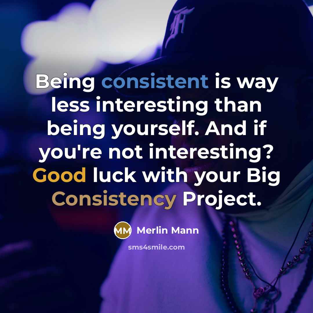 “Being consistent is way less interesting than being yourself. And if you're not interesting? Good luck with your Big Consistency Project.” quote by Merlin Mann