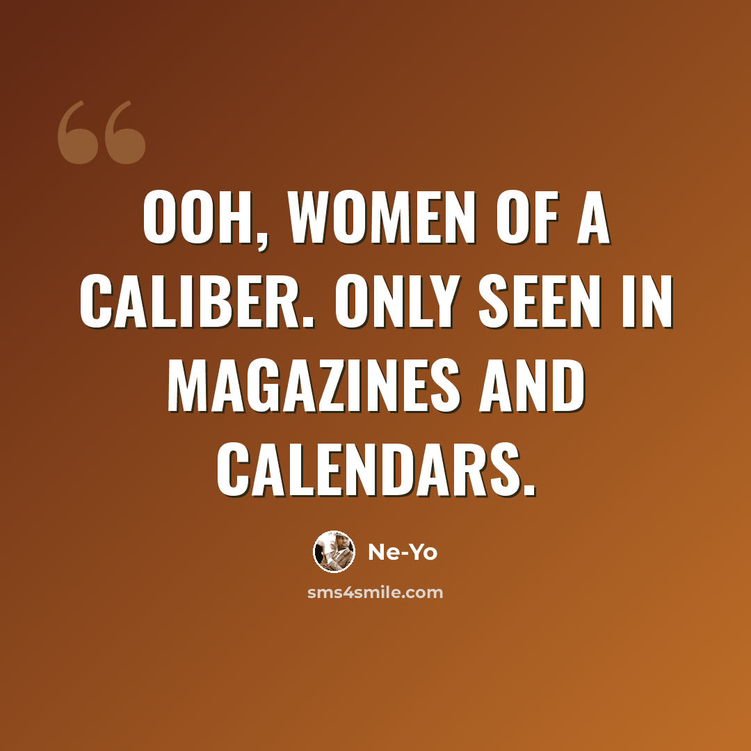 “Ooh, women of a caliber. Only seen in magazines and calendars.” quote by Ne-yo