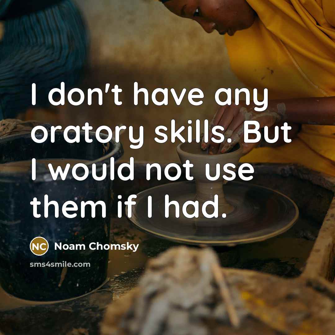 “I don't have any oratory skills. But I would not use them if I had.” quote by Noam Chomsky