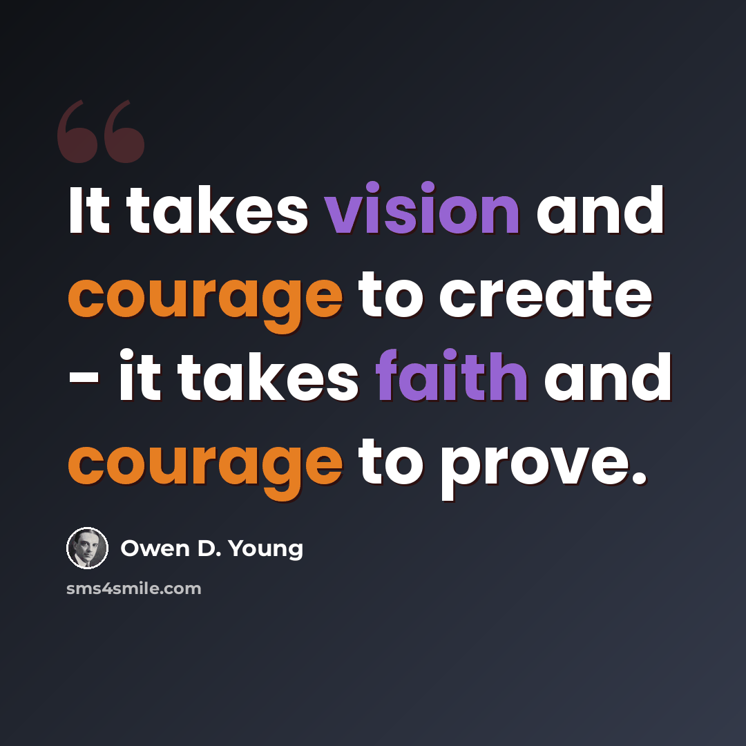 “It takes vision and courage to create - it takes faith and courage to prove.” quote by Owen D. Young