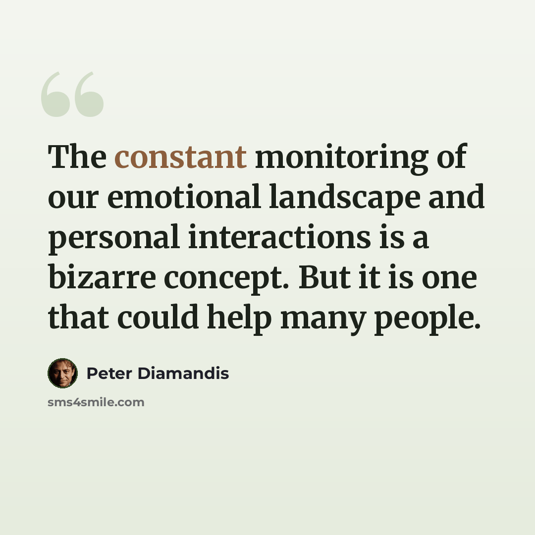 “The constant monitoring of our emotional landscape and personal interactions is a bizarre concept. But it is one that could help many people.” quote by Peter Diamandis