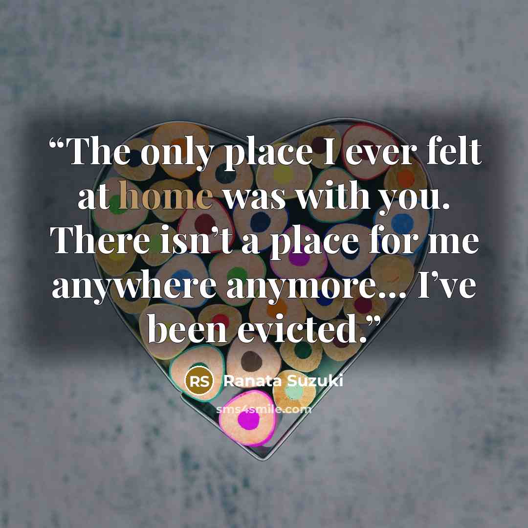 “The only place I ever felt at home was with you. There isn’t a place for me anywhere anymore… I’ve been evicted.” quote by Ranata Suzuki
