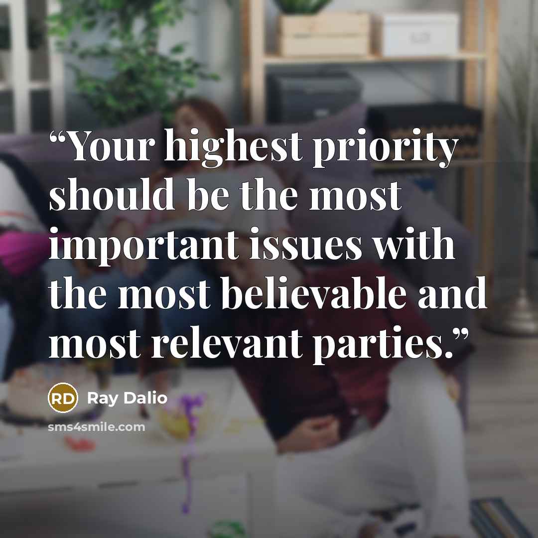 “Your highest priority should be the most important issues with the most believable and most relevant parties.” quote by Ray Dalio