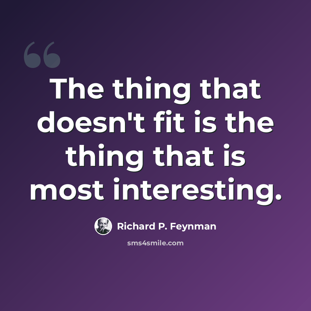 “The thing that doesn't fit is the thing that is most interesting.” quote by Richard P. Feynman