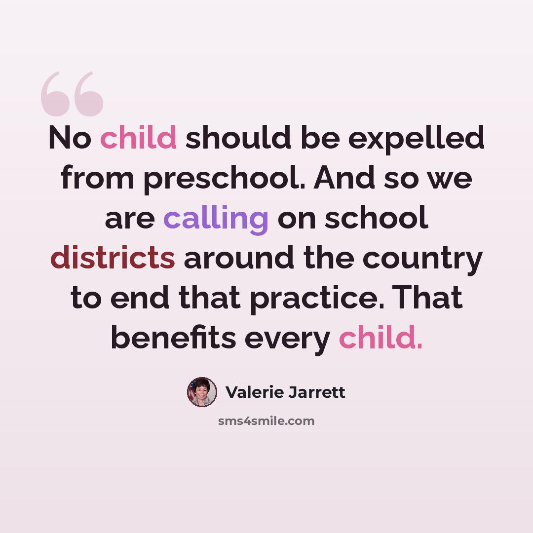 “No child should be expelled from preschool. And so we are calling on school districts around the country to end that practice. That benefits every child.” quote by Valerie Jarrett